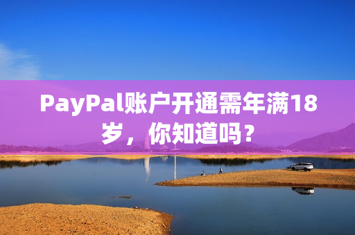 PayPal账户开通需年满18岁，你知道吗？