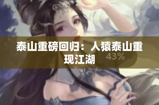 泰山重磅回归：人猿泰山重现江湖