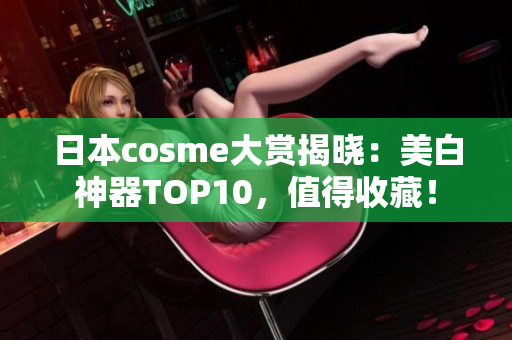 日本cosme大赏揭晓：美白神器TOP10，值得收藏！