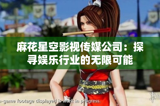 麻花星空影视传媒公司：探寻娱乐行业的无限可能