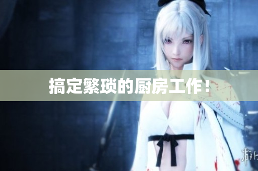 搞定繁琐的厨房工作！