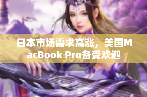 日本市场需求高涨，美国MacBook Pro备受欢迎