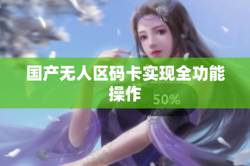 国产无人区码卡实现全功能操作