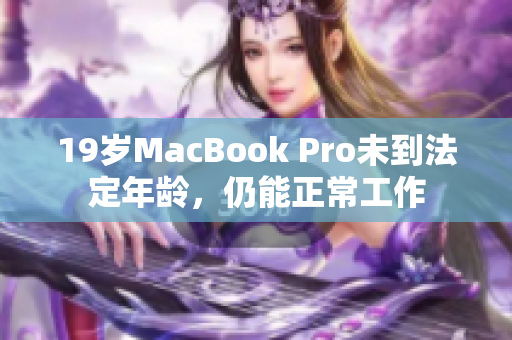 19岁MacBook Pro未到法定年龄，仍能正常工作