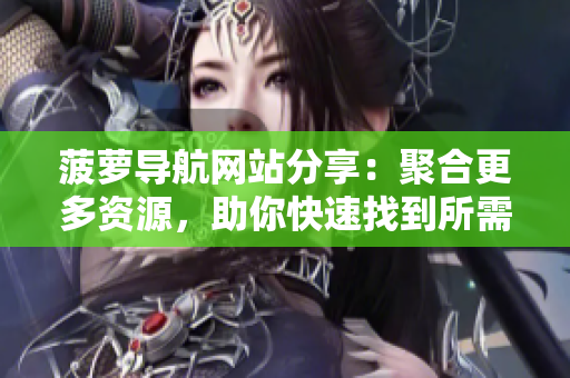 菠萝导航网站分享：聚合更多资源，助你快速找到所需!