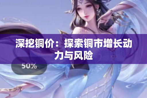 深挖铜价：探索铜市增长动力与风险