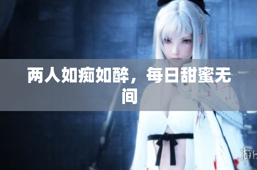 两人如痴如醉，每日甜蜜无间
