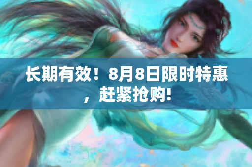 长期有效！8月8日限时特惠，赶紧抢购!