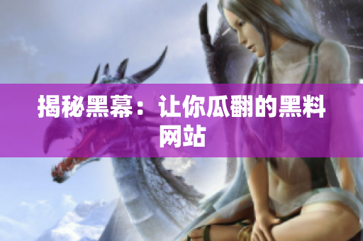 揭秘黑幕：让你瓜翻的黑料网站