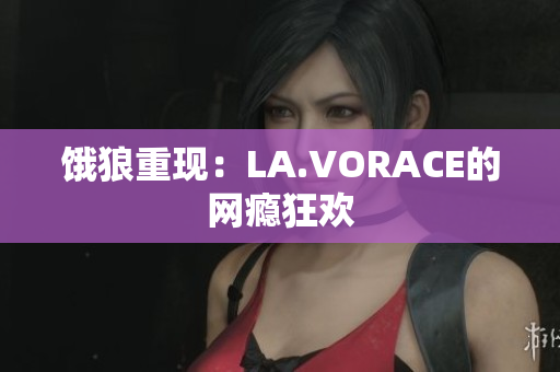 饿狼重现：LA.VORACE的网瘾狂欢
