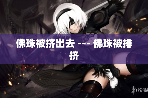 佛珠被挤出去 --- 佛珠被排挤