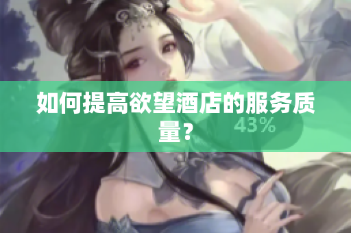 如何提高欲望酒店的服务质量？