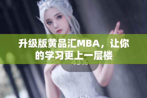 升级版黄品汇MBA，让你的学习更上一层楼