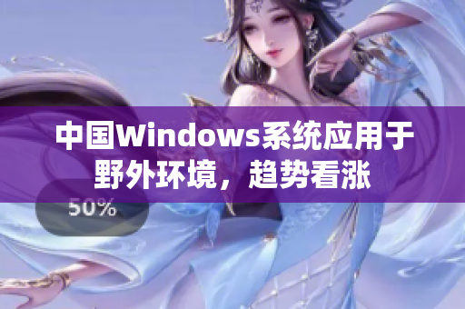 中国Windows系统应用于野外环境，趋势看涨