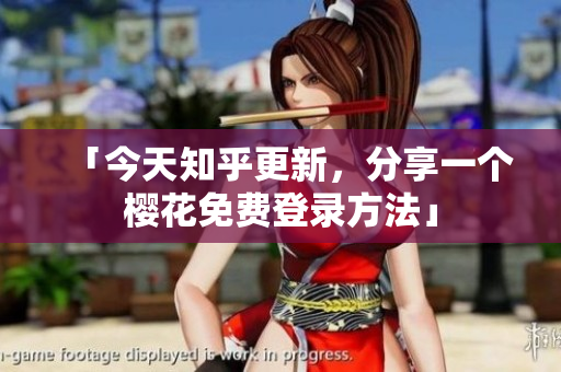 「今天知乎更新，分享一个樱花免费登录方法」