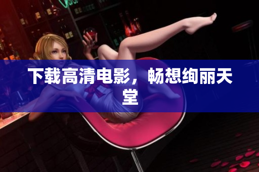 下载高清电影，畅想绚丽天堂