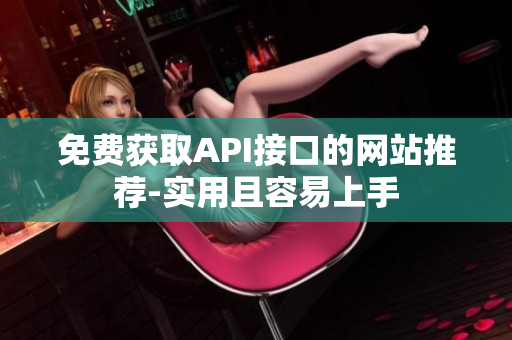 免费获取API接口的网站推荐-实用且容易上手