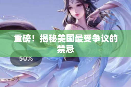 重磅！揭秘美国最受争议的禁忌