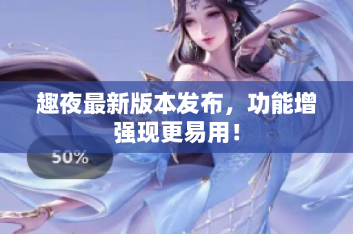 趣夜最新版本发布，功能增强现更易用！
