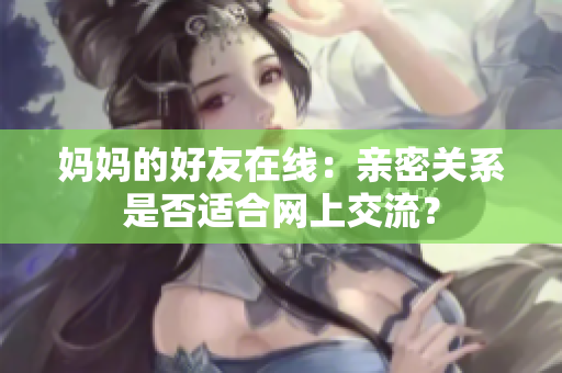 妈妈的好友在线：亲密关系是否适合网上交流？