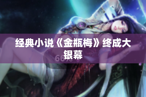 经典小说《金瓶梅》终成大银幕