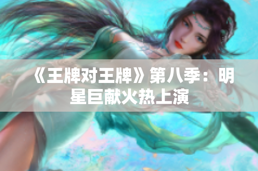 《王牌对王牌》第八季：明星巨献火热上演