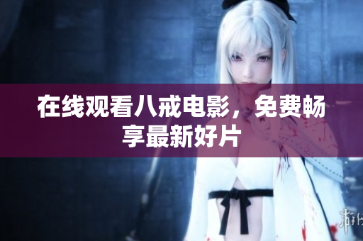 在线观看八戒电影，免费畅享最新好片