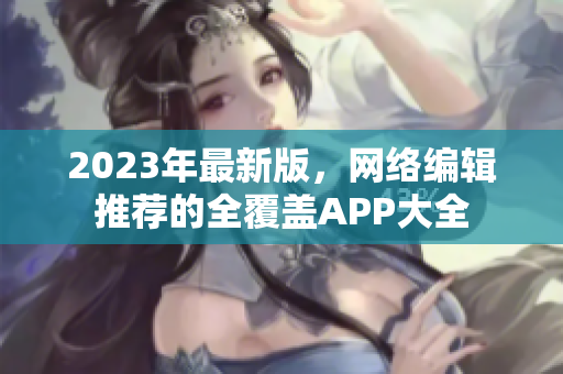 2023年最新版，网络编辑推荐的全覆盖APP大全