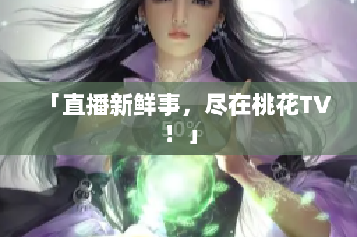 「直播新鲜事，尽在桃花TV！」