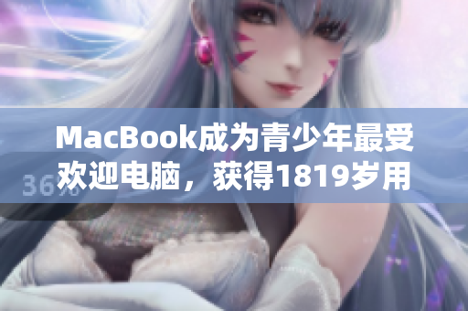 MacBook成为青少年最受欢迎电脑，获得1819岁用户青睐