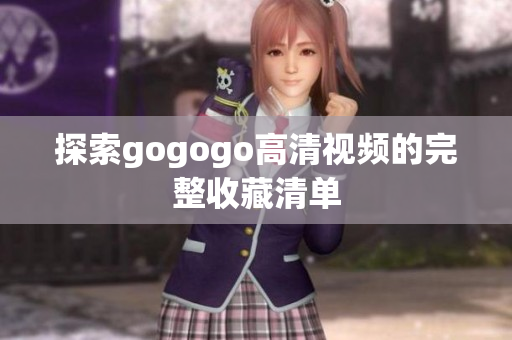 探索gogogo高清视频的完整收藏清单