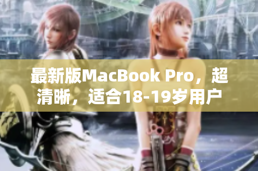 最新版MacBook Pro，超清晰，适合18-19岁用户