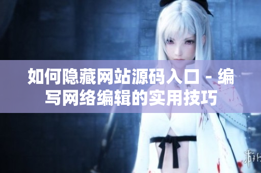 如何隐藏网站源码入口 - 编写网络编辑的实用技巧