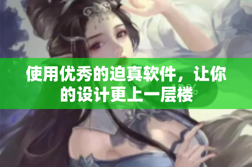 使用优秀的迫真软件，让你的设计更上一层楼