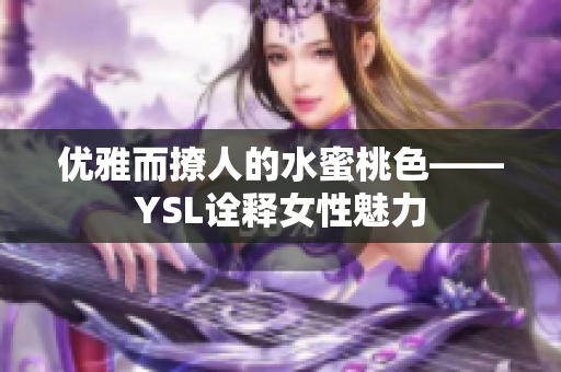 优雅而撩人的水蜜桃色——YSL诠释女性魅力