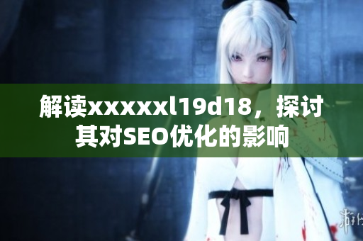 解读xxxxxl19d18，探讨其对SEO优化的影响