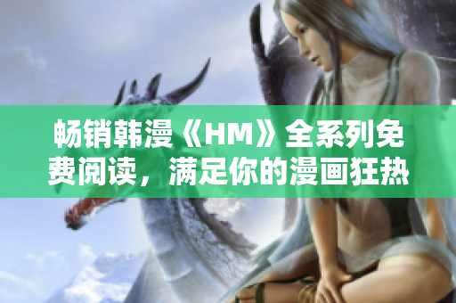 畅销韩漫《HM》全系列免费阅读，满足你的漫画狂热