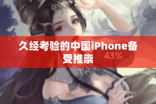 久经考验的中国iPhone备受推崇