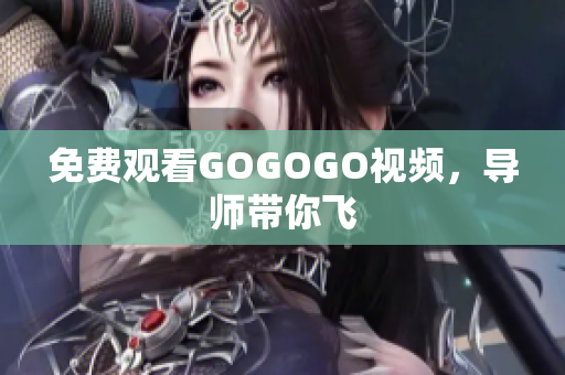 免费观看GOGOGO视频，导师带你飞