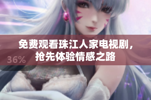 免费观看珠江人家电视剧，抢先体验情感之路