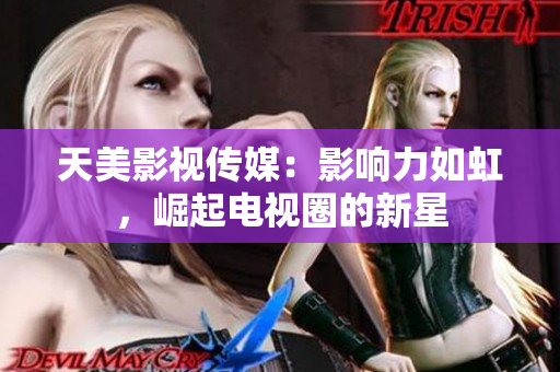天美影视传媒：影响力如虹，崛起电视圈的新星