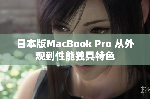 日本版MacBook Pro 从外观到性能独具特色