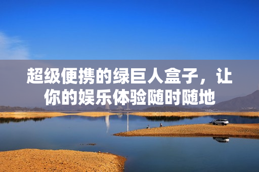 超级便携的绿巨人盒子，让你的娱乐体验随时随地