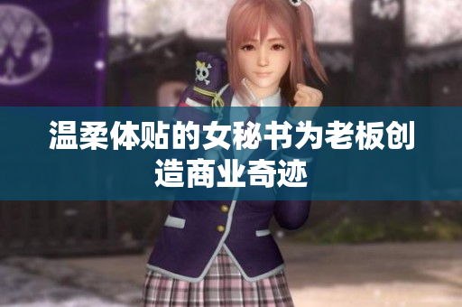 温柔体贴的女秘书为老板创造商业奇迹