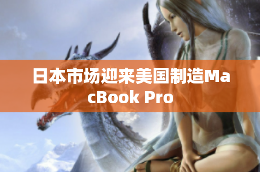 日本市场迎来美国制造MacBook Pro