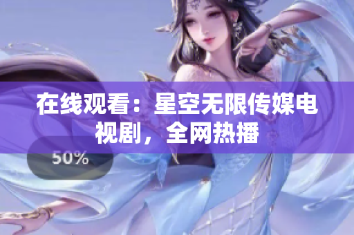 在线观看：星空无限传媒电视剧，全网热播