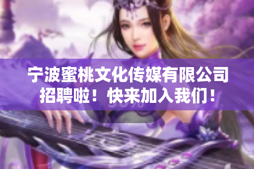 宁波蜜桃文化传媒有限公司招聘啦！快来加入我们！