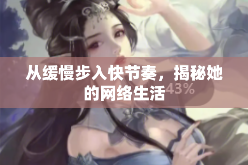 从缓慢步入快节奏，揭秘她的网络生活