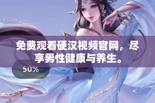 免费观看硬汉视频官网，尽享男性健康与养生。