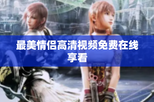 最美情侣高清视频免费在线享看